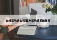 鼓楼区块链公司[福州区块链系统开发]