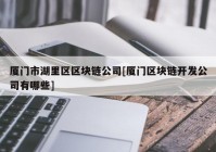 厦门市湖里区区块链公司[厦门区块链开发公司有哪些]