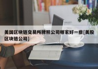 美国区块链交易所牌照公司哪家好一些[美股区块链公司]