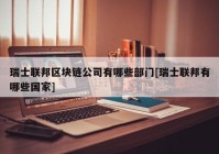 瑞士联邦区块链公司有哪些部门[瑞士联邦有哪些国家]