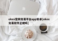 okex官网交易平台app安卓[okex交易软件正规吗]