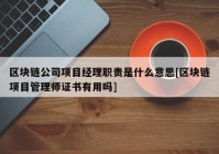 区块链公司项目经理职责是什么意思[区块链项目管理师证书有用吗]