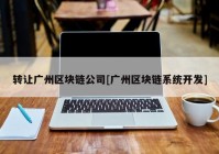 转让广州区块链公司[广州区块链系统开发]