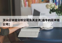 顶尖区块链分析公司及其业务[最牛的区块链公司]