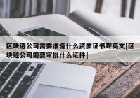 区块链公司需要准备什么资质证书呢英文[区块链公司需要审批什么证件]