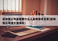 区块链公司最需要什么人员呢知乎文章[区块链公司值不值得去]