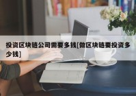 投资区块链公司需要多钱[做区块链要投资多少钱]