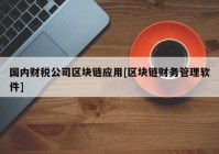 国内财税公司区块链应用[区块链财务管理软件]