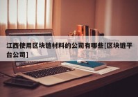 江西使用区块链材料的公司有哪些[区块链平台公司]