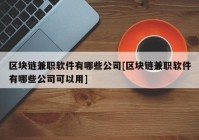 区块链兼职软件有哪些公司[区块链兼职软件有哪些公司可以用]