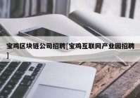 宝鸡区块链公司招聘[宝鸡互联网产业园招聘]