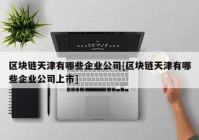 区块链天津有哪些企业公司[区块链天津有哪些企业公司上市]