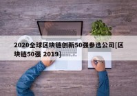 2020全球区块链创新50强参选公司[区块链50强 2019]