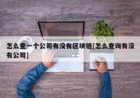 怎么查一个公司有没有区块链[怎么查询有没有公司]