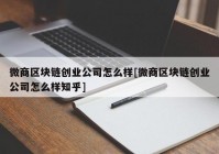 微商区块链创业公司怎么样[微商区块链创业公司怎么样知乎]