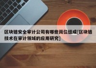 区块链安全审计公司有哪些岗位组成[区块链技术在审计领域的应用研究]