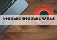 在中国区块链公司[中国区块链公司大量上市]