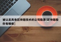 被认定具有区块链技术的公司股票[区块链股份有哪些]