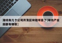 潍坊有几个公司开发区块链项目了[潍坊产业园都有哪些]