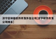 济宁区块链软件开发外包公司[济宁软件开发公司排名]