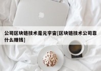 公司区块链技术是元宇宙[区块链技术公司靠什么赚钱]