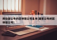 网信部公布的区块链公司名单[国家公布的区块链公司]