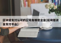 区块链支付认可的公司有哪些企业[区块链资金支付平台]